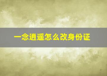 一念逍遥怎么改身份证