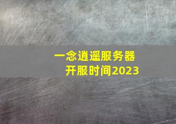 一念逍遥服务器开服时间2023