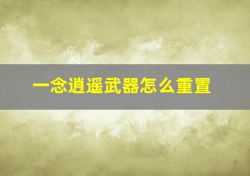 一念逍遥武器怎么重置