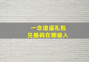 一念逍遥礼包兑换码在哪输入