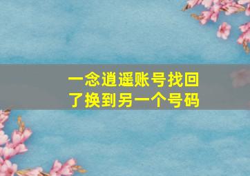 一念逍遥账号找回了换到另一个号码