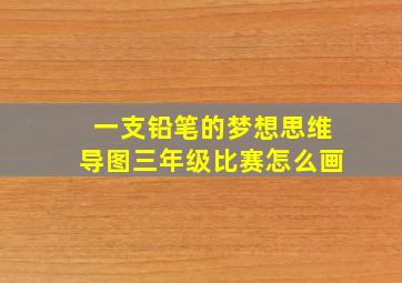 一支铅笔的梦想思维导图三年级比赛怎么画