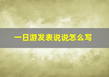 一日游发表说说怎么写