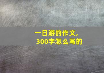 一日游的作文,300字怎么写的