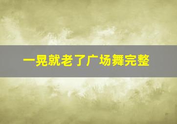 一晃就老了广场舞完整