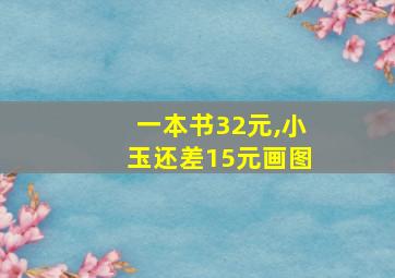 一本书32元,小玉还差15元画图