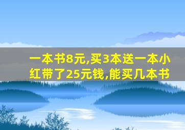 一本书8元,买3本送一本小红带了25元钱,能买几本书