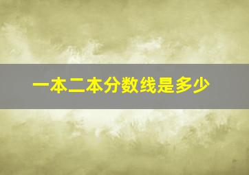 一本二本分数线是多少