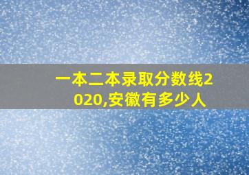 一本二本录取分数线2020,安徽有多少人