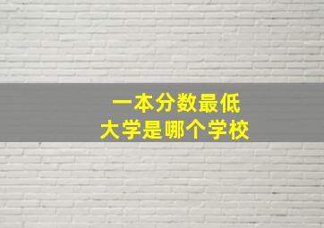 一本分数最低大学是哪个学校