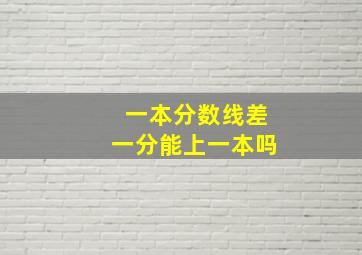 一本分数线差一分能上一本吗