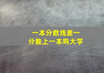 一本分数线差一分能上一本吗大学