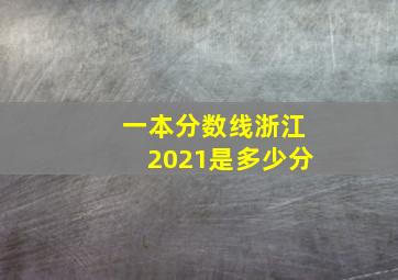 一本分数线浙江2021是多少分