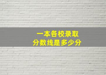 一本各校录取分数线是多少分