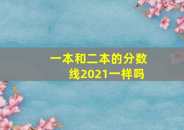 一本和二本的分数线2021一样吗