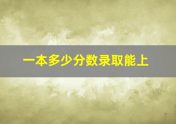 一本多少分数录取能上