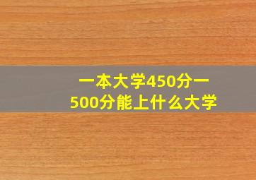 一本大学450分一500分能上什么大学