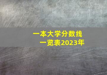 一本大学分数线一览表2023年