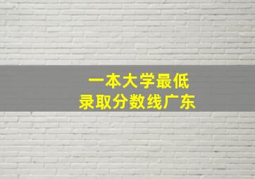 一本大学最低录取分数线广东