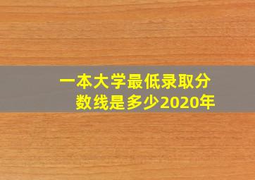 一本大学最低录取分数线是多少2020年