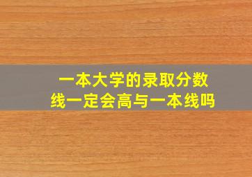 一本大学的录取分数线一定会高与一本线吗