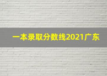 一本录取分数线2021广东