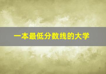 一本最低分数线的大学