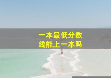 一本最低分数线能上一本吗