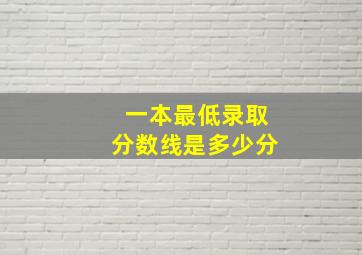 一本最低录取分数线是多少分