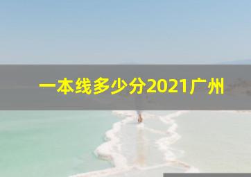 一本线多少分2021广州