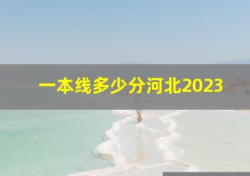 一本线多少分河北2023