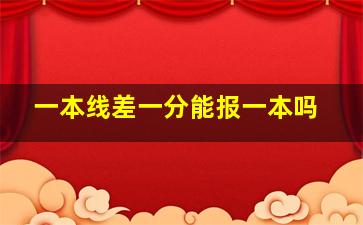 一本线差一分能报一本吗