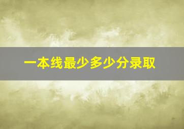 一本线最少多少分录取