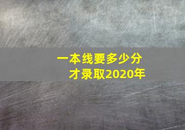 一本线要多少分才录取2020年