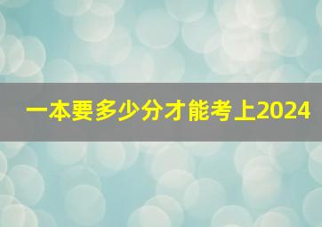 一本要多少分才能考上2024