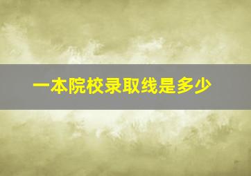 一本院校录取线是多少