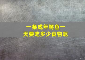 一条成年鳄鱼一天要吃多少食物呢