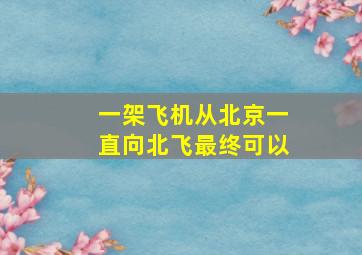 一架飞机从北京一直向北飞最终可以