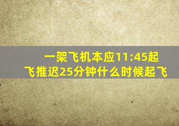 一架飞机本应11:45起飞推迟25分钟什么时候起飞