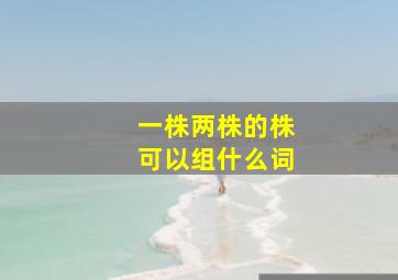 一株两株的株可以组什么词