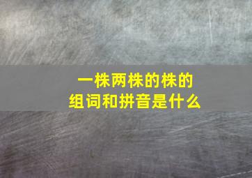 一株两株的株的组词和拼音是什么