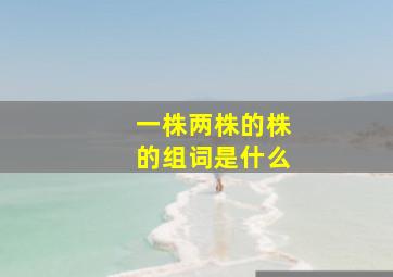 一株两株的株的组词是什么