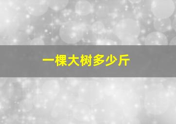 一棵大树多少斤