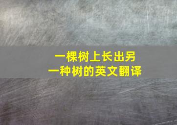 一棵树上长出另一种树的英文翻译