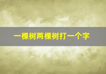 一棵树两棵树打一个字