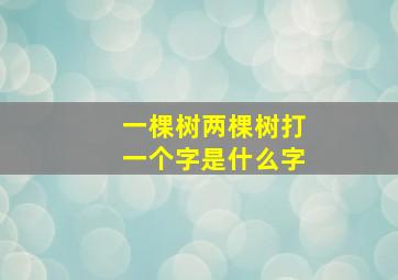 一棵树两棵树打一个字是什么字