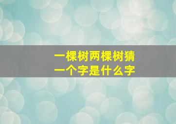 一棵树两棵树猜一个字是什么字