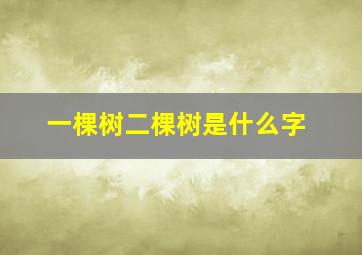 一棵树二棵树是什么字