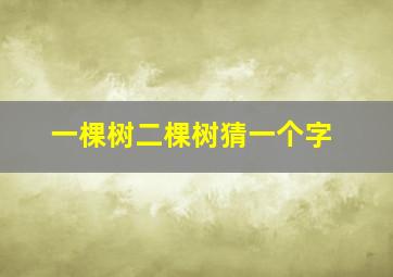 一棵树二棵树猜一个字