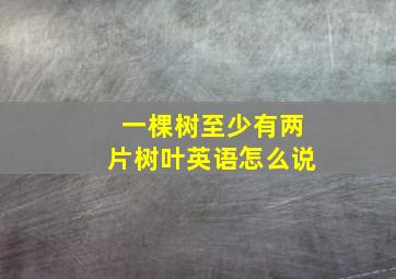 一棵树至少有两片树叶英语怎么说